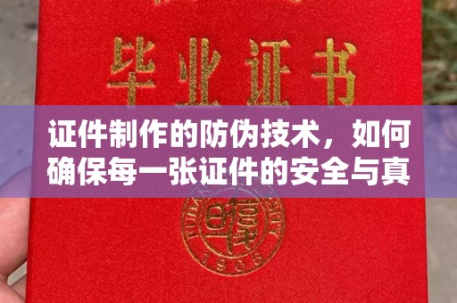 桂东证件制作的防伪技术，如何确保每一张证件的安全与真实